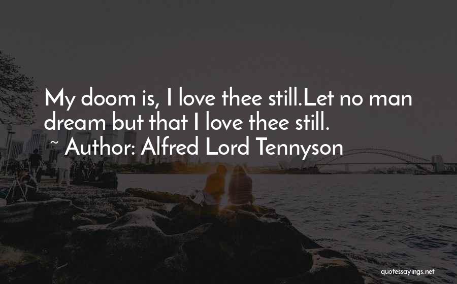 Alfred Lord Tennyson Quotes: My Doom Is, I Love Thee Still.let No Man Dream But That I Love Thee Still.