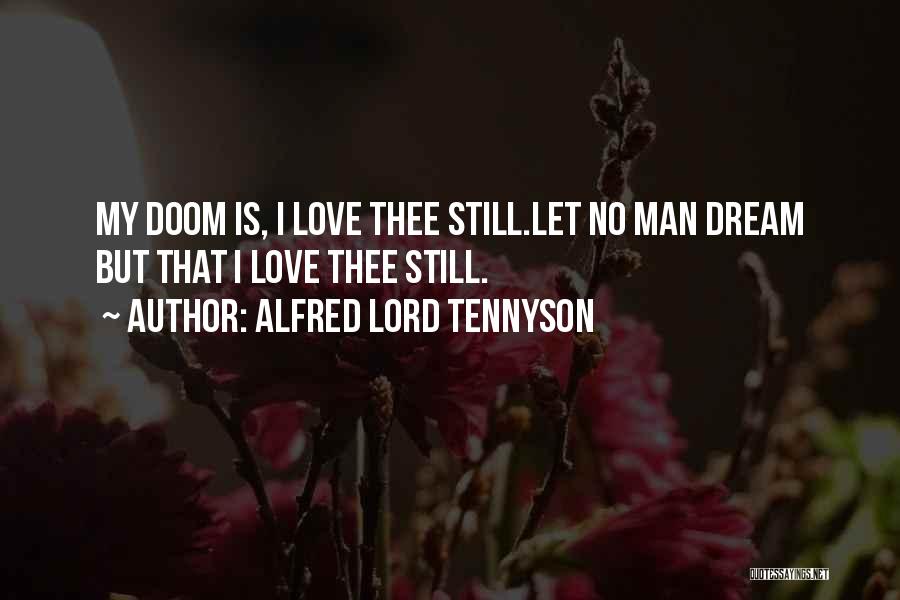 Alfred Lord Tennyson Quotes: My Doom Is, I Love Thee Still.let No Man Dream But That I Love Thee Still.