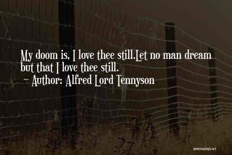 Alfred Lord Tennyson Quotes: My Doom Is, I Love Thee Still.let No Man Dream But That I Love Thee Still.