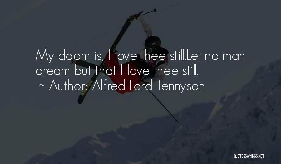 Alfred Lord Tennyson Quotes: My Doom Is, I Love Thee Still.let No Man Dream But That I Love Thee Still.