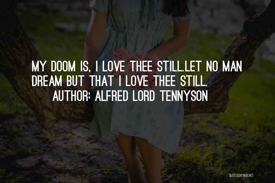 Alfred Lord Tennyson Quotes: My Doom Is, I Love Thee Still.let No Man Dream But That I Love Thee Still.