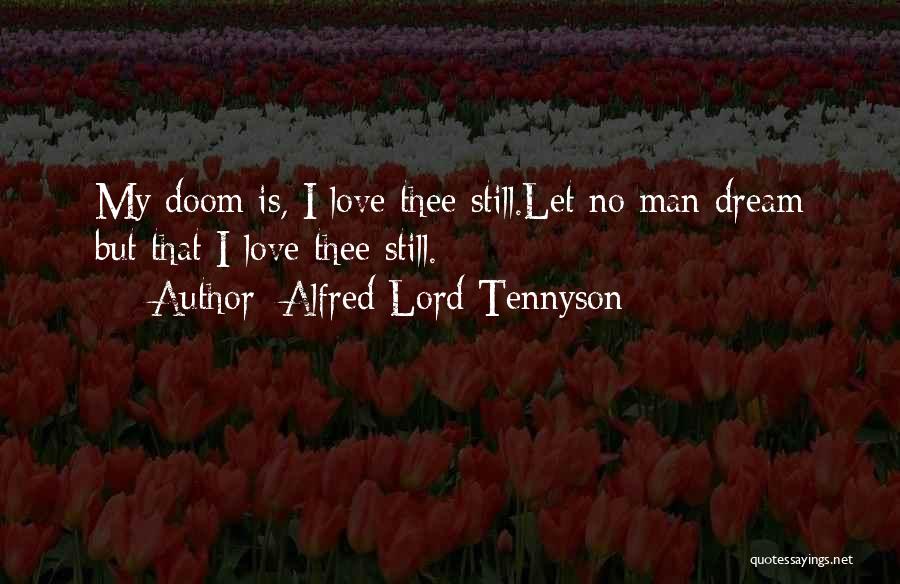 Alfred Lord Tennyson Quotes: My Doom Is, I Love Thee Still.let No Man Dream But That I Love Thee Still.