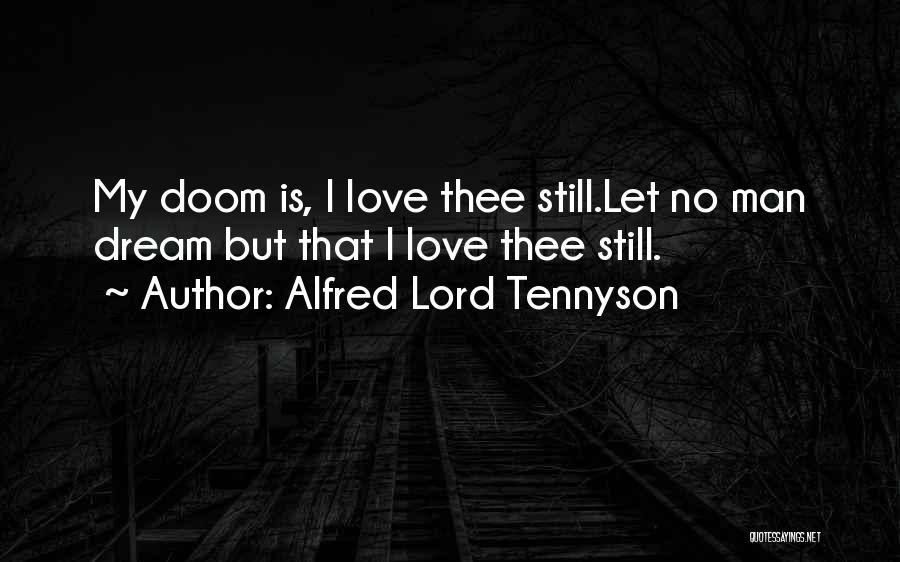 Alfred Lord Tennyson Quotes: My Doom Is, I Love Thee Still.let No Man Dream But That I Love Thee Still.