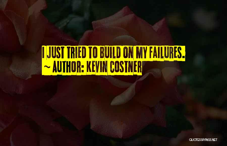 Kevin Costner Quotes: I Just Tried To Build On My Failures.