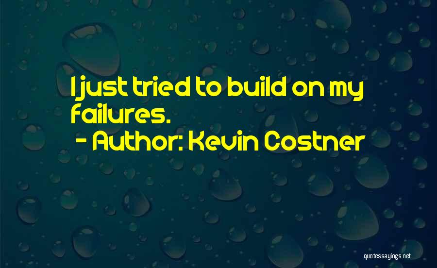Kevin Costner Quotes: I Just Tried To Build On My Failures.