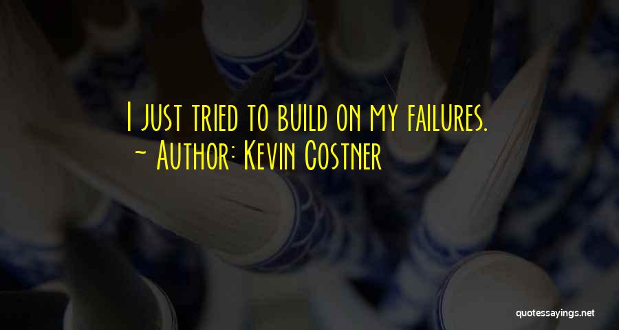 Kevin Costner Quotes: I Just Tried To Build On My Failures.