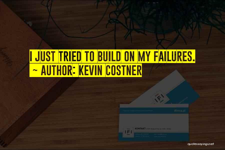 Kevin Costner Quotes: I Just Tried To Build On My Failures.