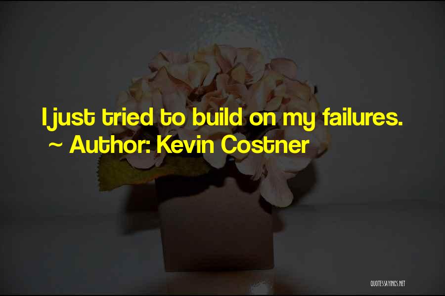 Kevin Costner Quotes: I Just Tried To Build On My Failures.