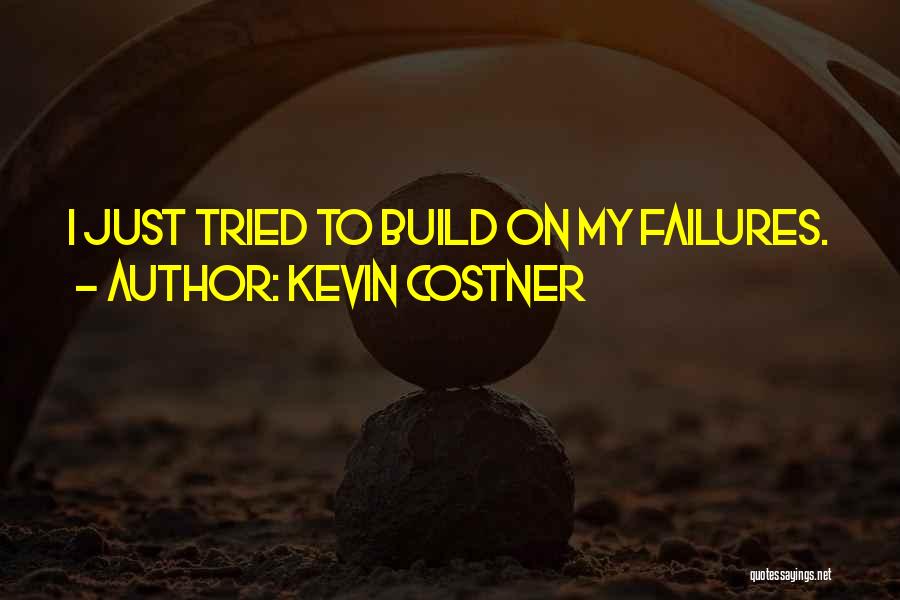 Kevin Costner Quotes: I Just Tried To Build On My Failures.