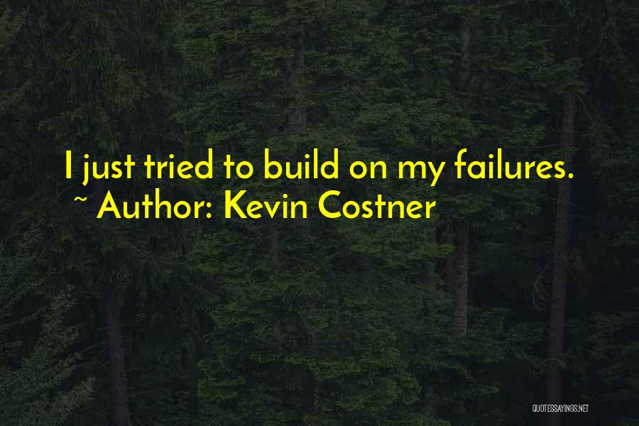 Kevin Costner Quotes: I Just Tried To Build On My Failures.