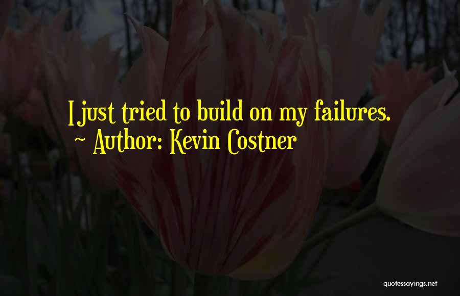 Kevin Costner Quotes: I Just Tried To Build On My Failures.