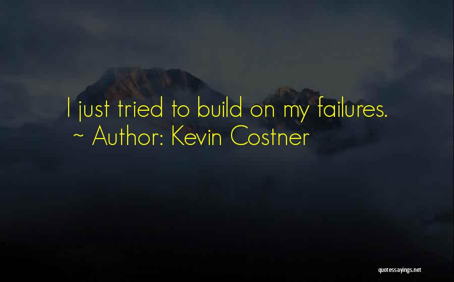 Kevin Costner Quotes: I Just Tried To Build On My Failures.