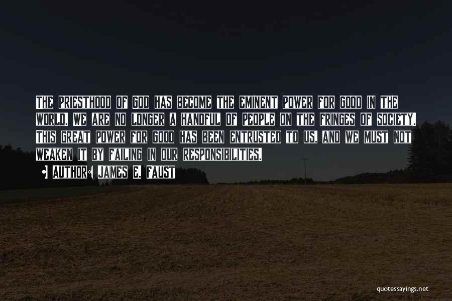 James E. Faust Quotes: The Priesthood Of God Has Become The Eminent Power For Good In The World. We Are No Longer A Handful
