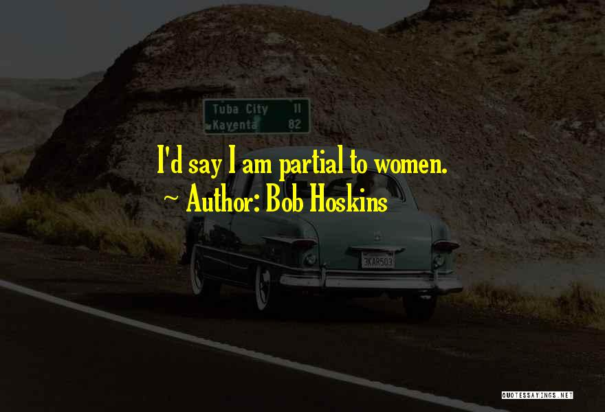 Bob Hoskins Quotes: I'd Say I Am Partial To Women.