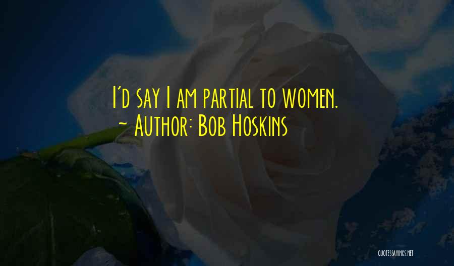 Bob Hoskins Quotes: I'd Say I Am Partial To Women.
