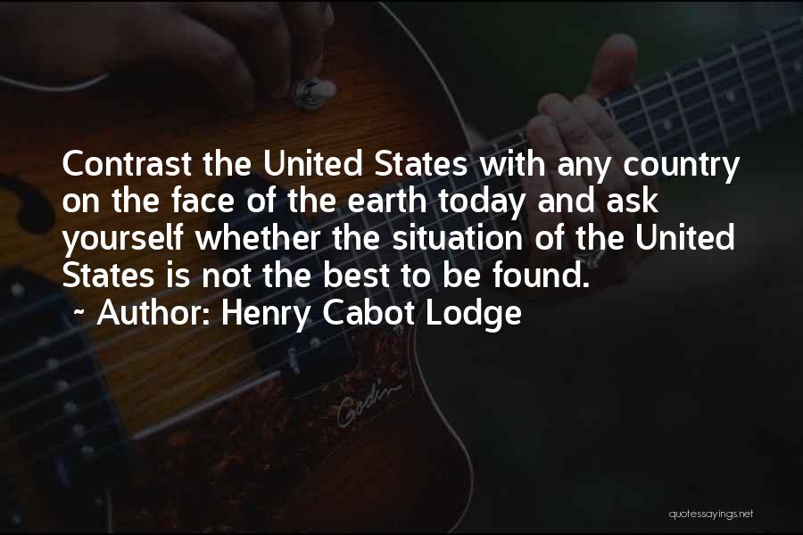 Henry Cabot Lodge Quotes: Contrast The United States With Any Country On The Face Of The Earth Today And Ask Yourself Whether The Situation