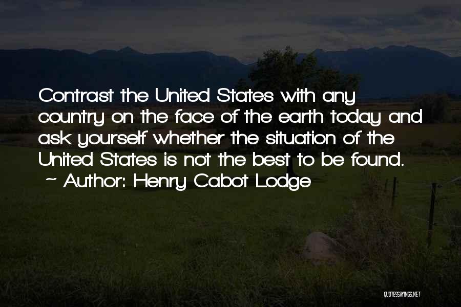 Henry Cabot Lodge Quotes: Contrast The United States With Any Country On The Face Of The Earth Today And Ask Yourself Whether The Situation