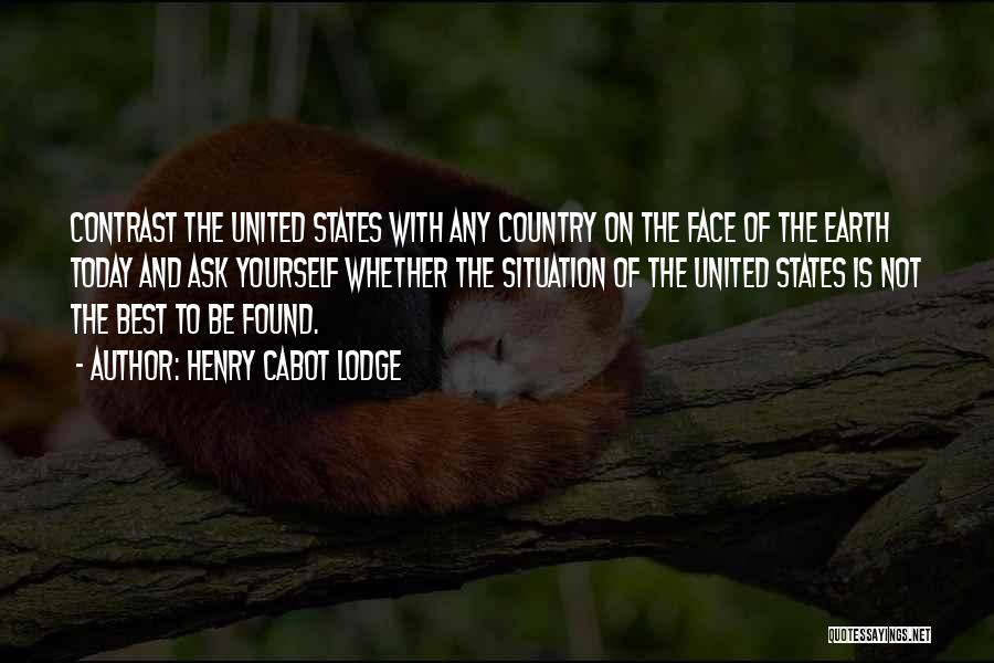 Henry Cabot Lodge Quotes: Contrast The United States With Any Country On The Face Of The Earth Today And Ask Yourself Whether The Situation