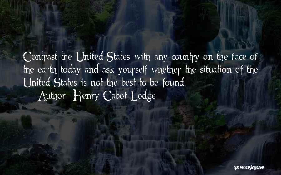Henry Cabot Lodge Quotes: Contrast The United States With Any Country On The Face Of The Earth Today And Ask Yourself Whether The Situation