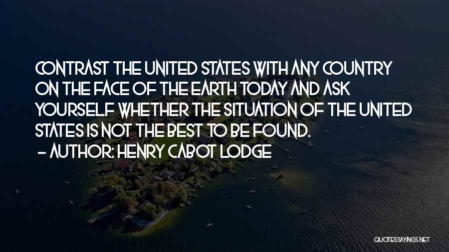 Henry Cabot Lodge Quotes: Contrast The United States With Any Country On The Face Of The Earth Today And Ask Yourself Whether The Situation