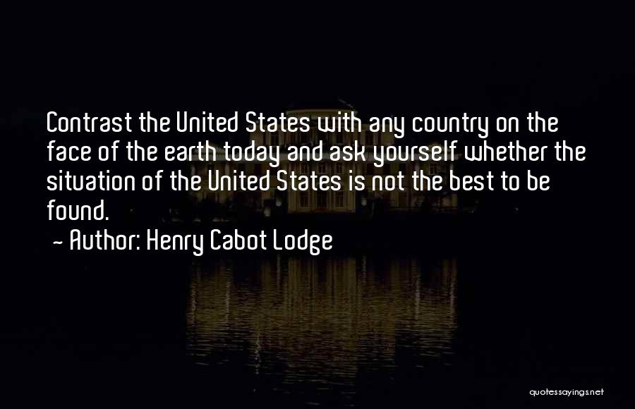 Henry Cabot Lodge Quotes: Contrast The United States With Any Country On The Face Of The Earth Today And Ask Yourself Whether The Situation