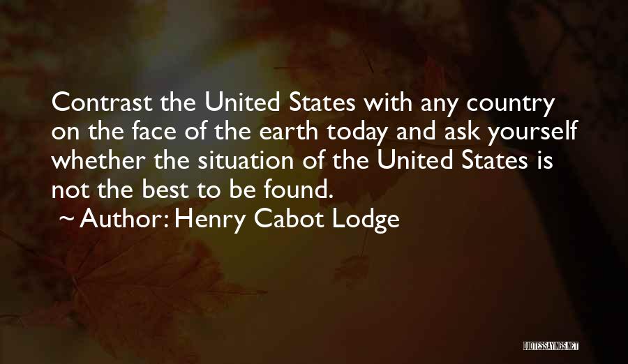 Henry Cabot Lodge Quotes: Contrast The United States With Any Country On The Face Of The Earth Today And Ask Yourself Whether The Situation
