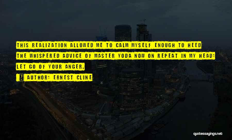 Ernest Cline Quotes: This Realization Allowed Me To Calm Myself Enough To Heed The Whispered Advice Of Master Yoda Now On Repeat In