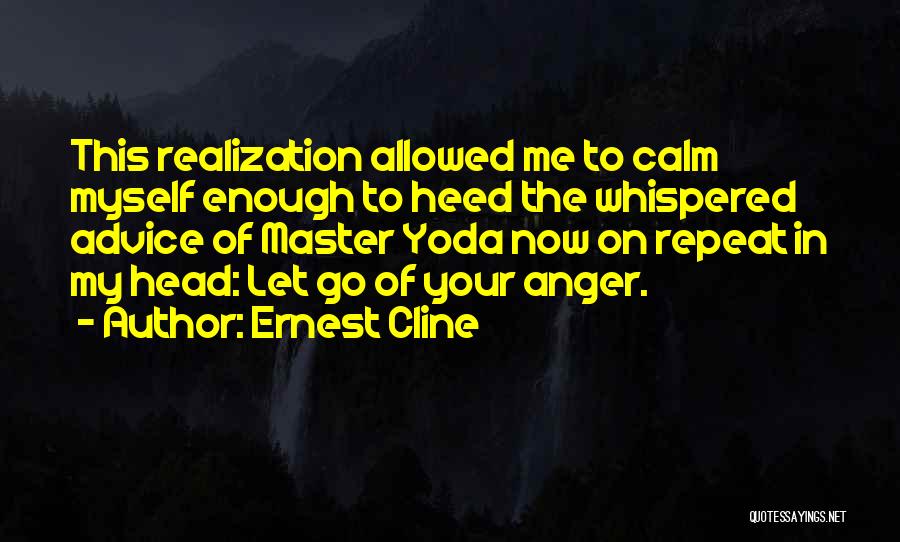 Ernest Cline Quotes: This Realization Allowed Me To Calm Myself Enough To Heed The Whispered Advice Of Master Yoda Now On Repeat In