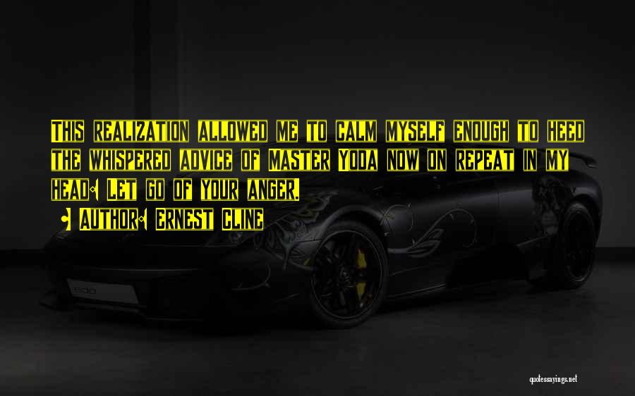 Ernest Cline Quotes: This Realization Allowed Me To Calm Myself Enough To Heed The Whispered Advice Of Master Yoda Now On Repeat In