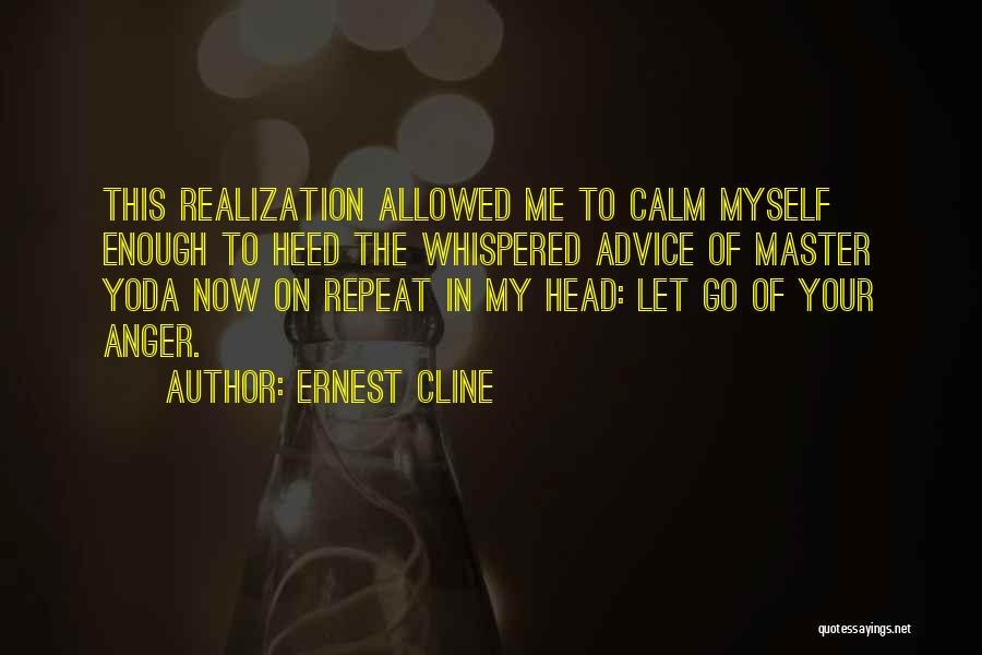 Ernest Cline Quotes: This Realization Allowed Me To Calm Myself Enough To Heed The Whispered Advice Of Master Yoda Now On Repeat In