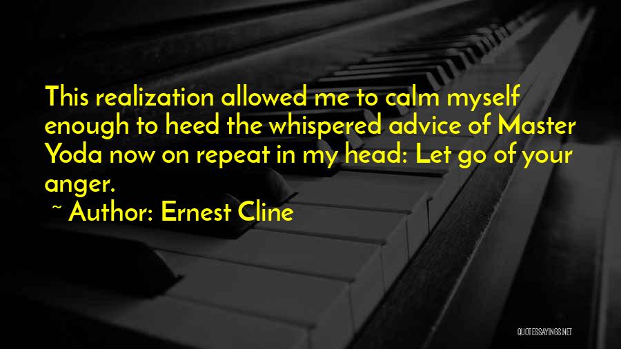 Ernest Cline Quotes: This Realization Allowed Me To Calm Myself Enough To Heed The Whispered Advice Of Master Yoda Now On Repeat In