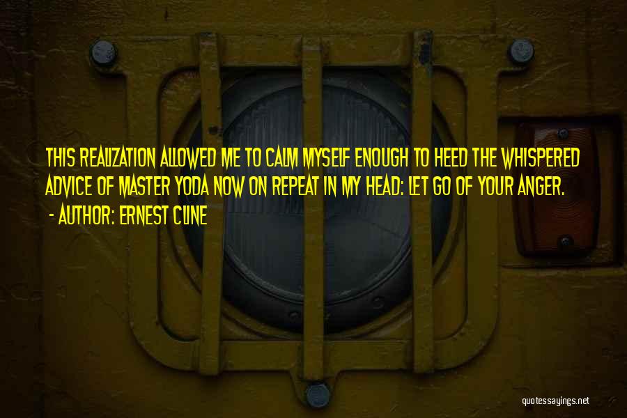 Ernest Cline Quotes: This Realization Allowed Me To Calm Myself Enough To Heed The Whispered Advice Of Master Yoda Now On Repeat In