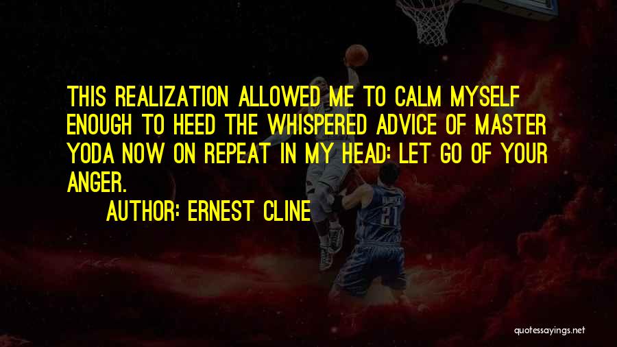 Ernest Cline Quotes: This Realization Allowed Me To Calm Myself Enough To Heed The Whispered Advice Of Master Yoda Now On Repeat In