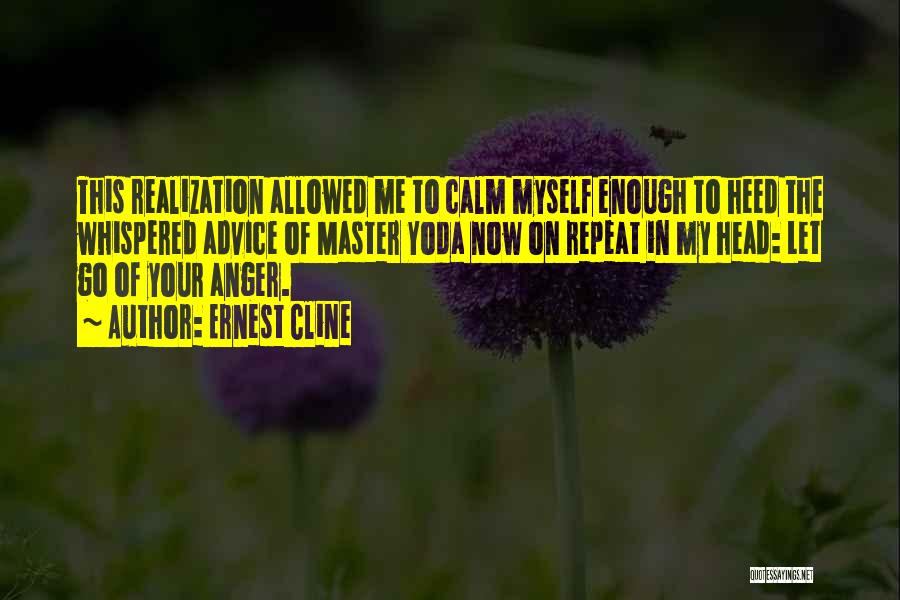 Ernest Cline Quotes: This Realization Allowed Me To Calm Myself Enough To Heed The Whispered Advice Of Master Yoda Now On Repeat In