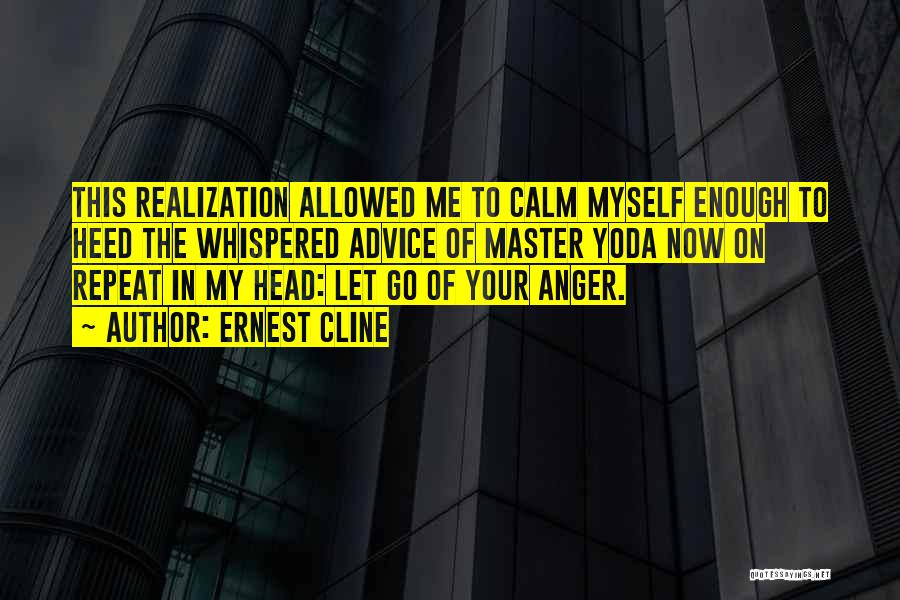 Ernest Cline Quotes: This Realization Allowed Me To Calm Myself Enough To Heed The Whispered Advice Of Master Yoda Now On Repeat In