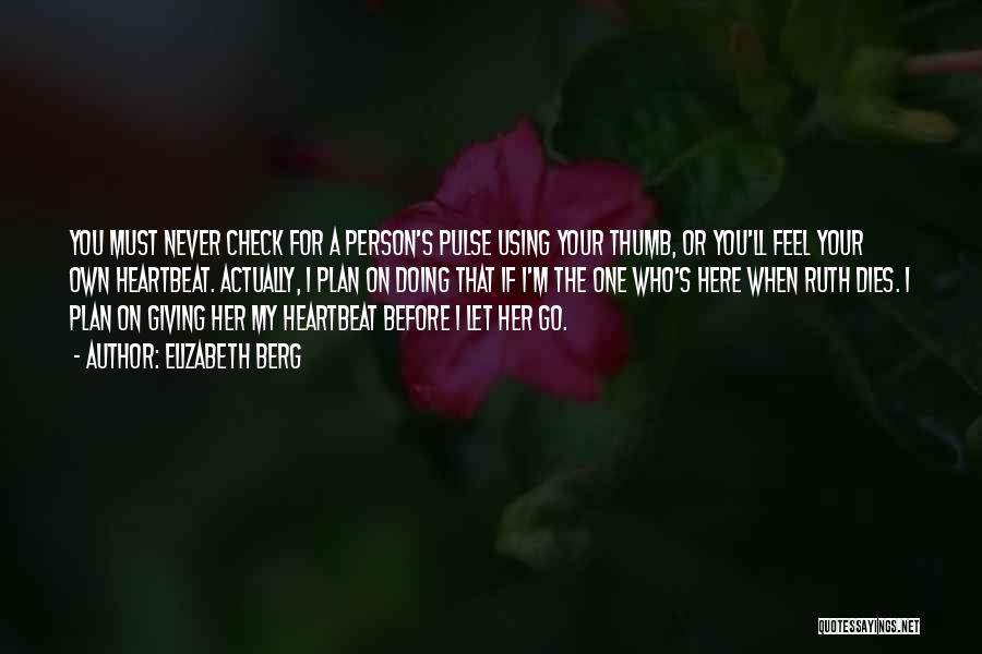 Elizabeth Berg Quotes: You Must Never Check For A Person's Pulse Using Your Thumb, Or You'll Feel Your Own Heartbeat. Actually, I Plan