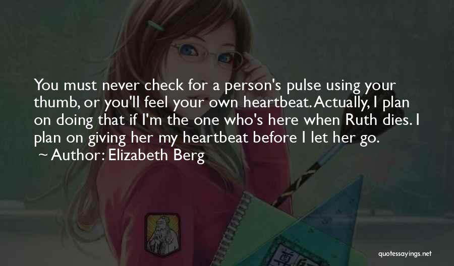 Elizabeth Berg Quotes: You Must Never Check For A Person's Pulse Using Your Thumb, Or You'll Feel Your Own Heartbeat. Actually, I Plan