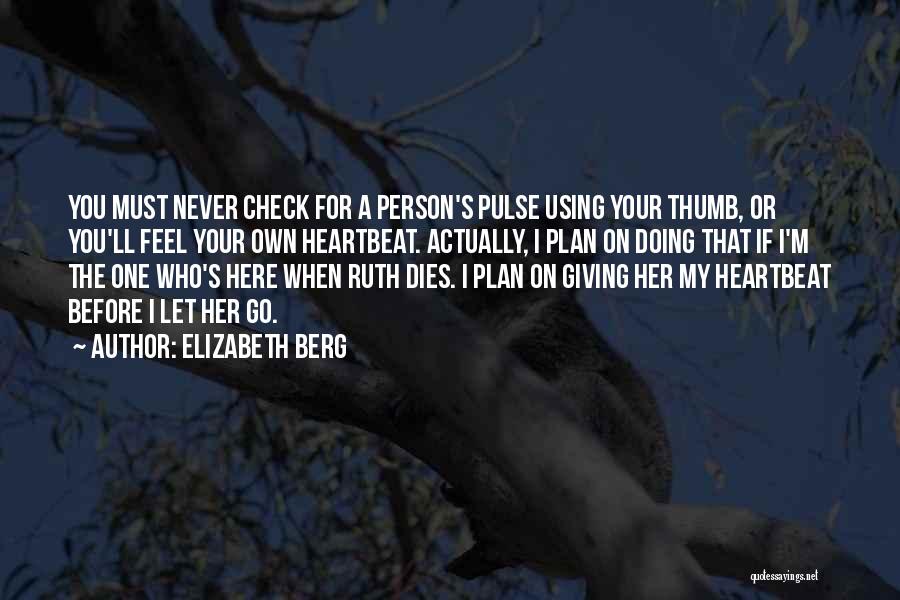 Elizabeth Berg Quotes: You Must Never Check For A Person's Pulse Using Your Thumb, Or You'll Feel Your Own Heartbeat. Actually, I Plan