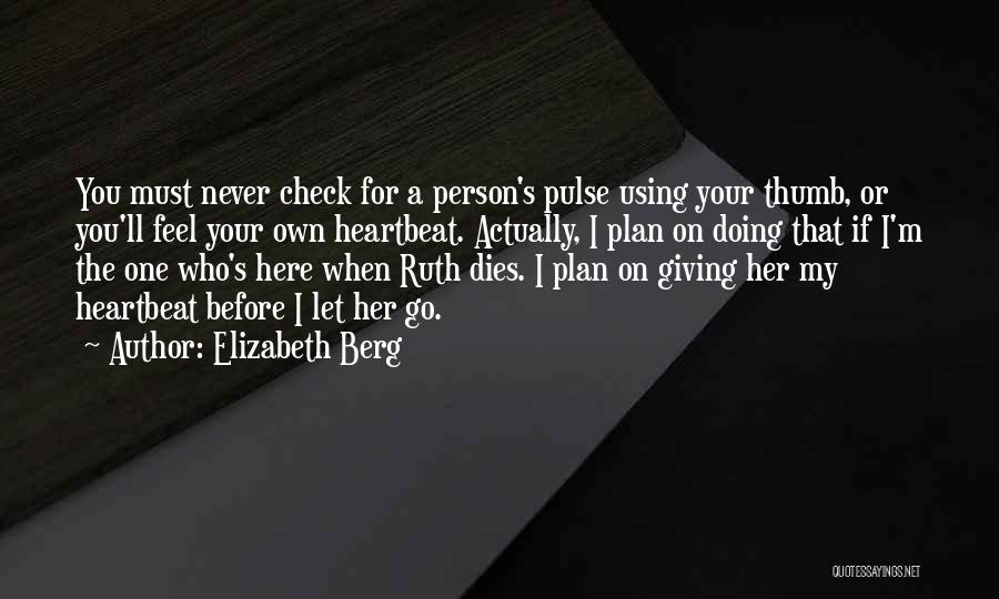 Elizabeth Berg Quotes: You Must Never Check For A Person's Pulse Using Your Thumb, Or You'll Feel Your Own Heartbeat. Actually, I Plan