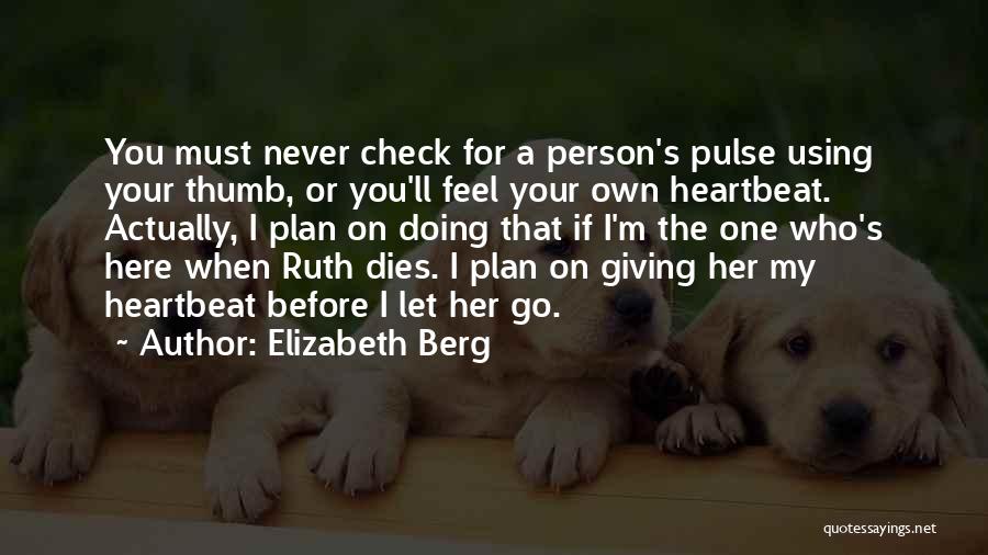 Elizabeth Berg Quotes: You Must Never Check For A Person's Pulse Using Your Thumb, Or You'll Feel Your Own Heartbeat. Actually, I Plan