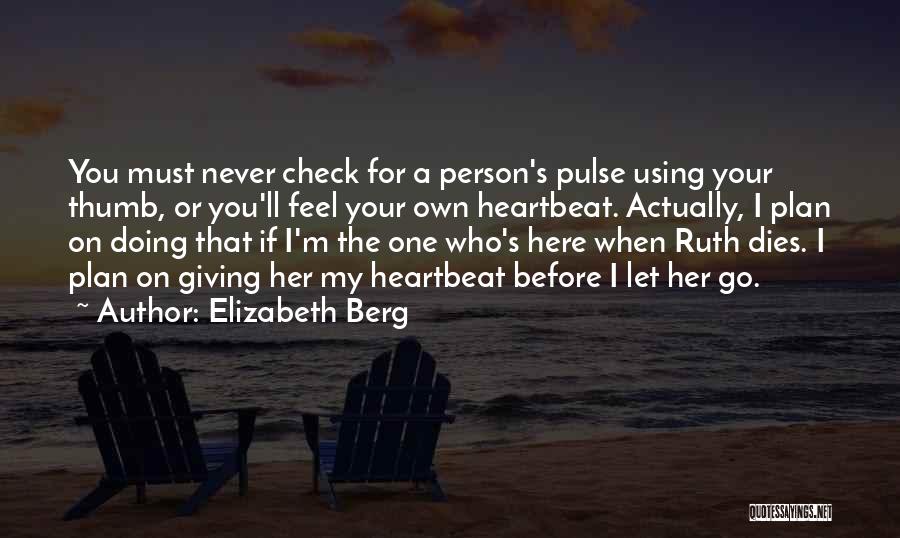 Elizabeth Berg Quotes: You Must Never Check For A Person's Pulse Using Your Thumb, Or You'll Feel Your Own Heartbeat. Actually, I Plan