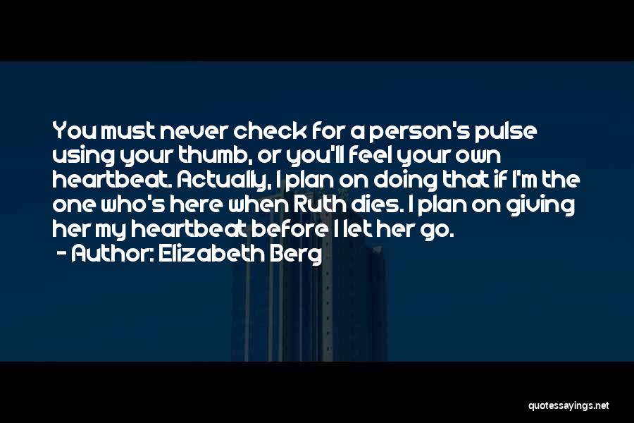 Elizabeth Berg Quotes: You Must Never Check For A Person's Pulse Using Your Thumb, Or You'll Feel Your Own Heartbeat. Actually, I Plan