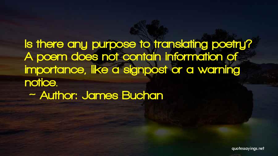 James Buchan Quotes: Is There Any Purpose To Translating Poetry? A Poem Does Not Contain Information Of Importance, Like A Signpost Or A