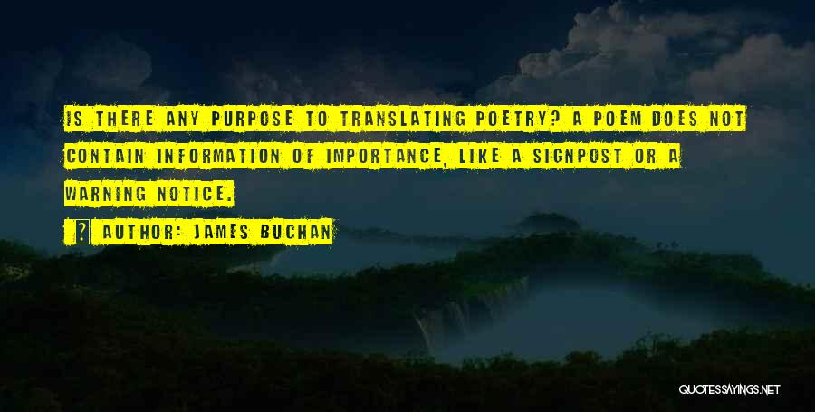 James Buchan Quotes: Is There Any Purpose To Translating Poetry? A Poem Does Not Contain Information Of Importance, Like A Signpost Or A