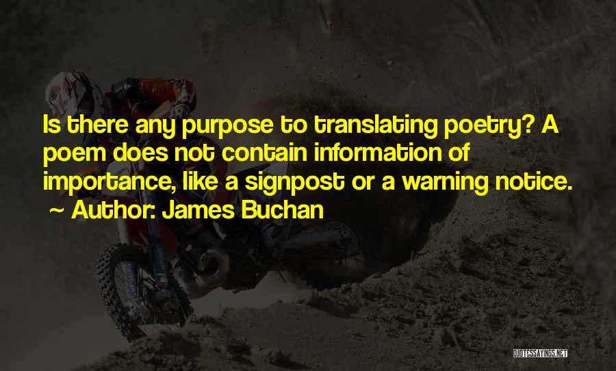 James Buchan Quotes: Is There Any Purpose To Translating Poetry? A Poem Does Not Contain Information Of Importance, Like A Signpost Or A