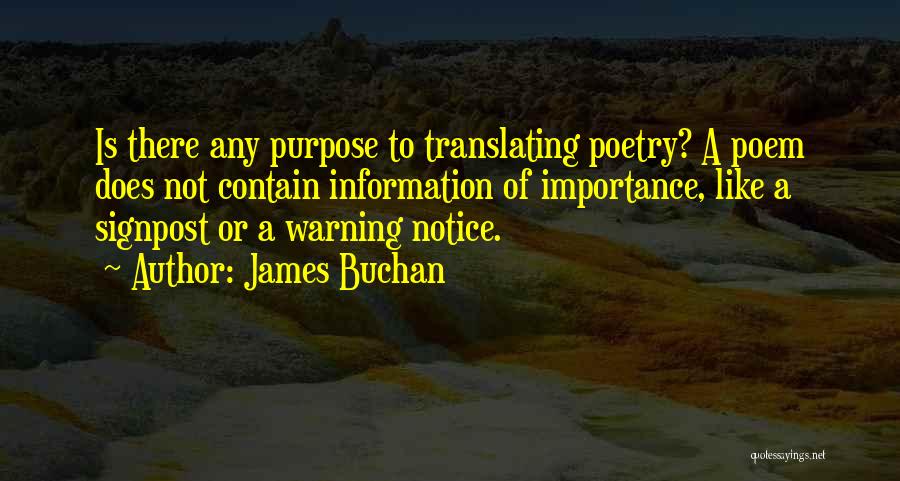 James Buchan Quotes: Is There Any Purpose To Translating Poetry? A Poem Does Not Contain Information Of Importance, Like A Signpost Or A