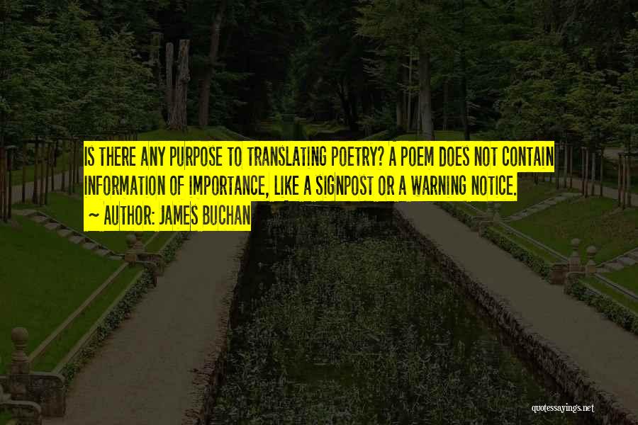 James Buchan Quotes: Is There Any Purpose To Translating Poetry? A Poem Does Not Contain Information Of Importance, Like A Signpost Or A