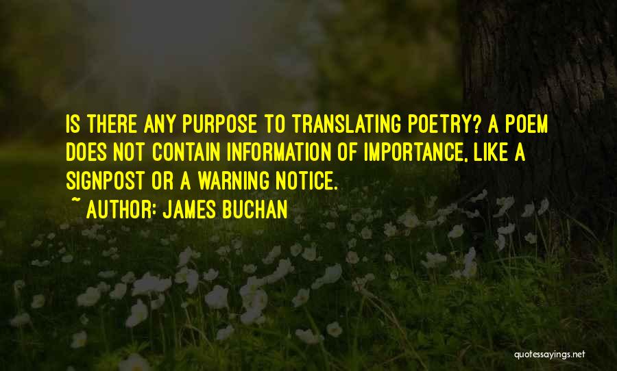 James Buchan Quotes: Is There Any Purpose To Translating Poetry? A Poem Does Not Contain Information Of Importance, Like A Signpost Or A