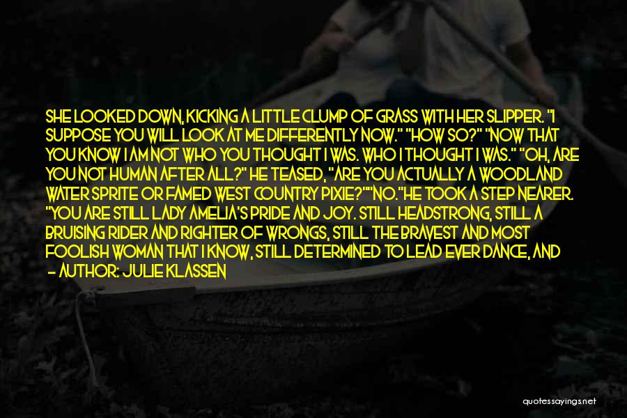 Julie Klassen Quotes: She Looked Down, Kicking A Little Clump Of Grass With Her Slipper. I Suppose You Will Look At Me Differently