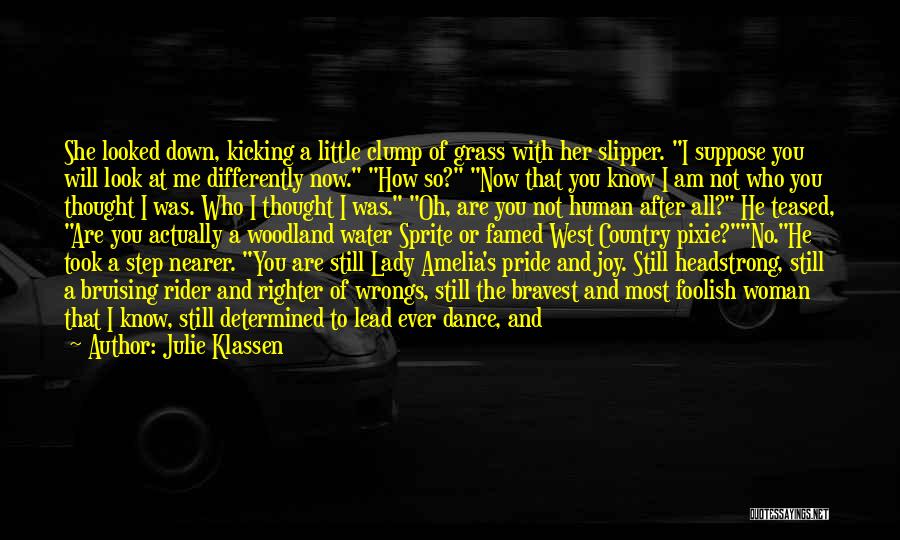 Julie Klassen Quotes: She Looked Down, Kicking A Little Clump Of Grass With Her Slipper. I Suppose You Will Look At Me Differently